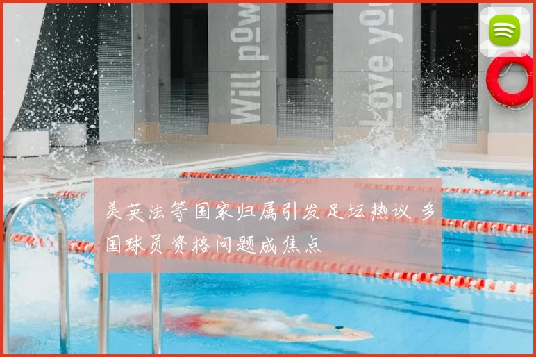 美英法等国家归属引发足坛热议 多国球员资格问题成焦点