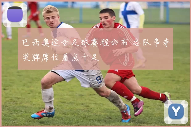 巴西奥运会足球赛程公布 各队争夺奖牌席位看点十足