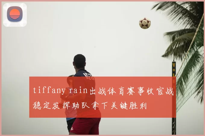 tiffany rain出战体育赛事收官战稳定发挥助队拿下关键胜利