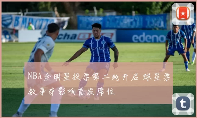 NBA全明星投票第二轮开启 球星票数争夺影响首发席位