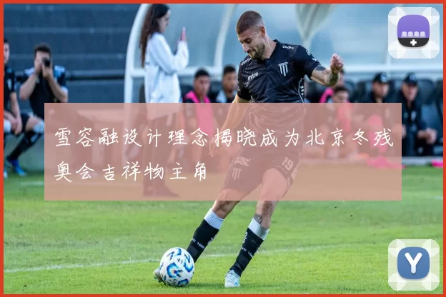 雪容融设计理念揭晓成为北京冬残奥会吉祥物主角