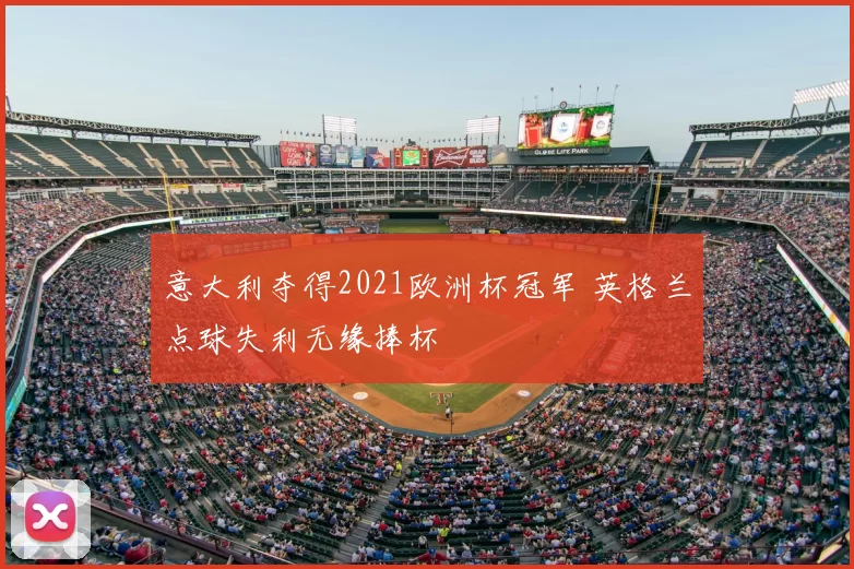 意大利夺得2021欧洲杯冠军 英格兰点球失利无缘捧杯