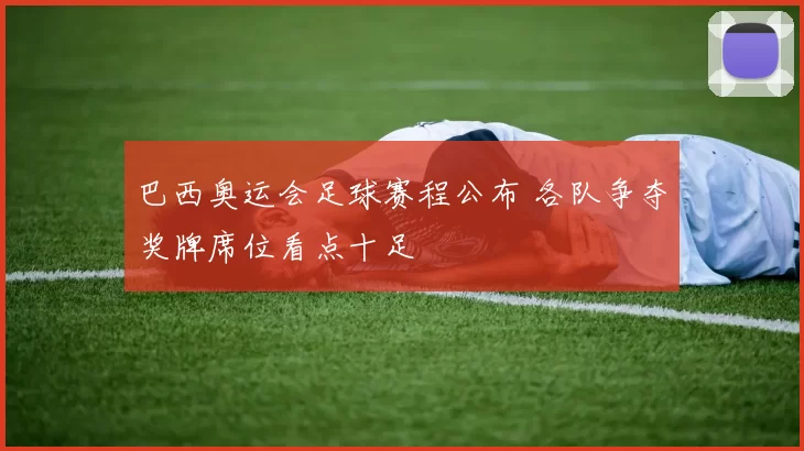 巴西奥运会足球赛程公布 各队争夺奖牌席位看点十足