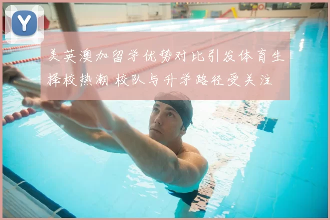 美英澳加留学优势对比引发体育生择校热潮 校队与升学路径受关注