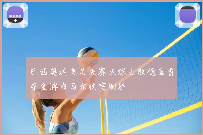巴西奥运男足决赛点球击败德国首夺金牌内马尔收官制胜
