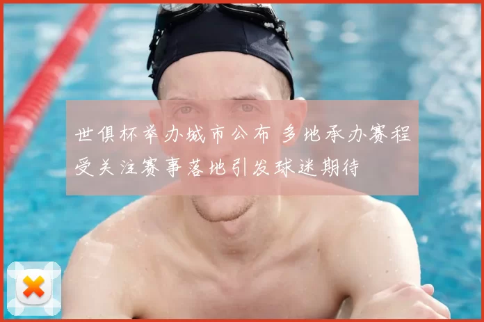 世俱杯举办城市公布 多地承办赛程受关注赛事落地引发球迷期待