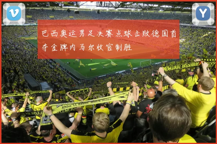 巴西奥运男足决赛点球击败德国首夺金牌内马尔收官制胜
