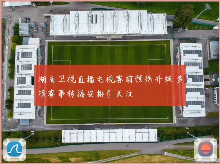 湖南卫视直播电视赛前预热升级 多项赛事转播安排引关注