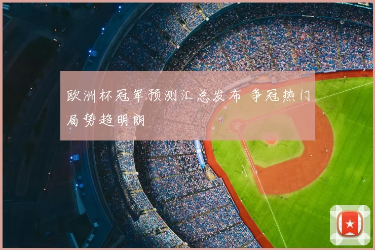 欧洲杯冠军预测汇总发布 争冠热门局势趋明朗