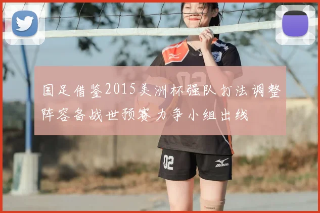 国足借鉴2015美洲杯强队打法调整阵容备战世预赛力争小组出线