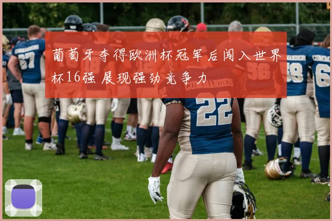 葡萄牙夺得欧洲杯冠军后闯入世界杯16强 展现强劲竞争力