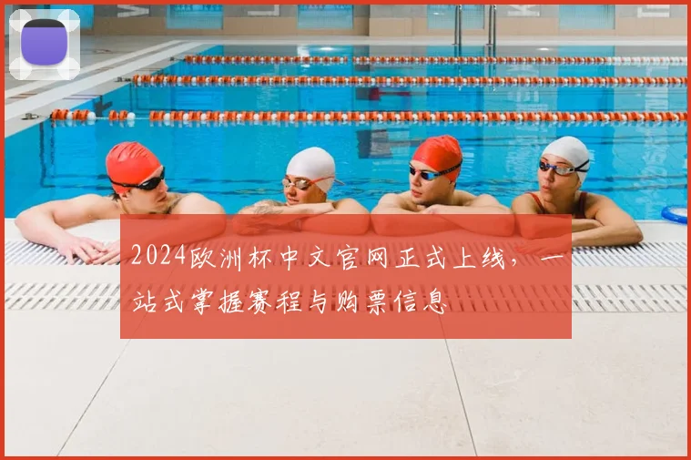 2024欧洲杯中文官网正式上线,一站式掌握赛程与购票信息