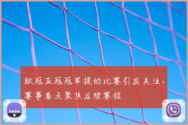 欧冠亚冠冠军提的比赛引发关注,赛事看点聚焦后续赛程