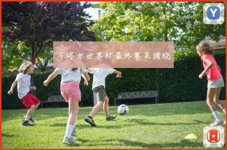 卡塔尔世界杯最终赛果揭晓