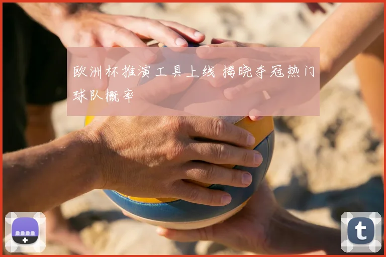 欧洲杯推演工具上线 揭晓夺冠热门球队概率